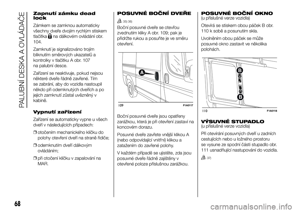 FIAT DUCATO 2017 Návod k použití a údržbě (in Czech) Zapnutí zámku dead
lock
Zámkem se zamknou automaticky
všechny dveře dvojím rychlým stiskem
tlačítka
na dálkovém ovládání obr.
104.
Zamknutí je signalizováno trojím
bliknutím směrov FIAT DUCATO 2017 Návod k použití a údržbě (in Czech) Zapnutí zámku dead
lock
Zámkem se zamknou automaticky
všechny dveře dvojím rychlým stiskem
tlačítka
na dálkovém ovládání obr.
104.
Zamknutí je signalizováno trojím
bliknutím směrov