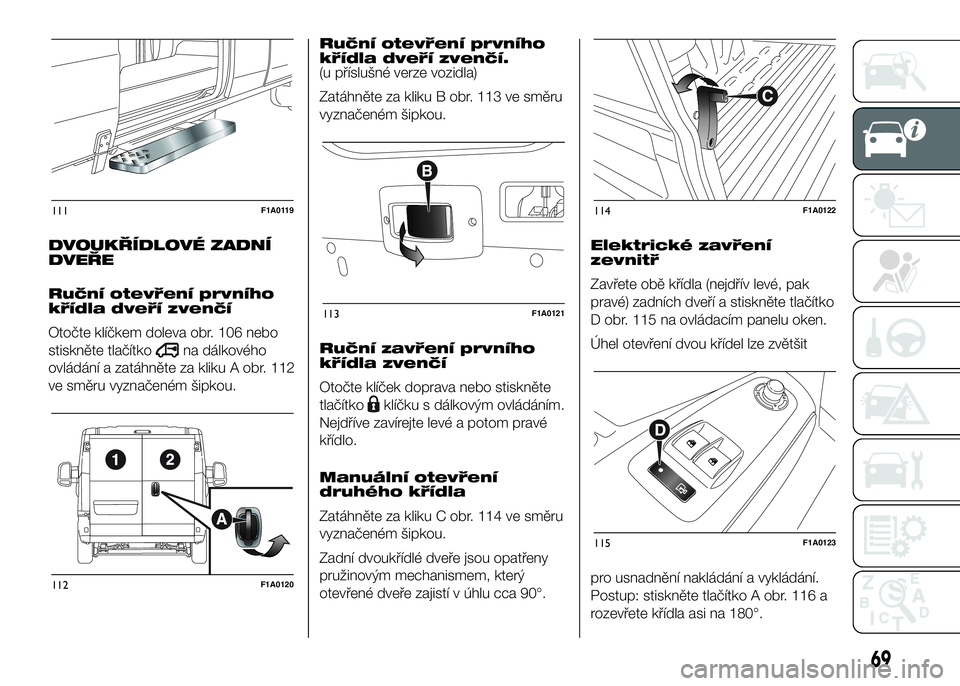 FIAT DUCATO 2016  Návod k použití a údržbě (in Czech) DVOUKŘÍDLOVÉ ZADNÍ
DVEŘE
Ruční otevření prvního
křídla dveří zvenčí
Otočte klíčkem doleva obr. 106 nebo
stiskněte tlačítko
na dálkového
ovládání a zatáhněte za kliku A obr