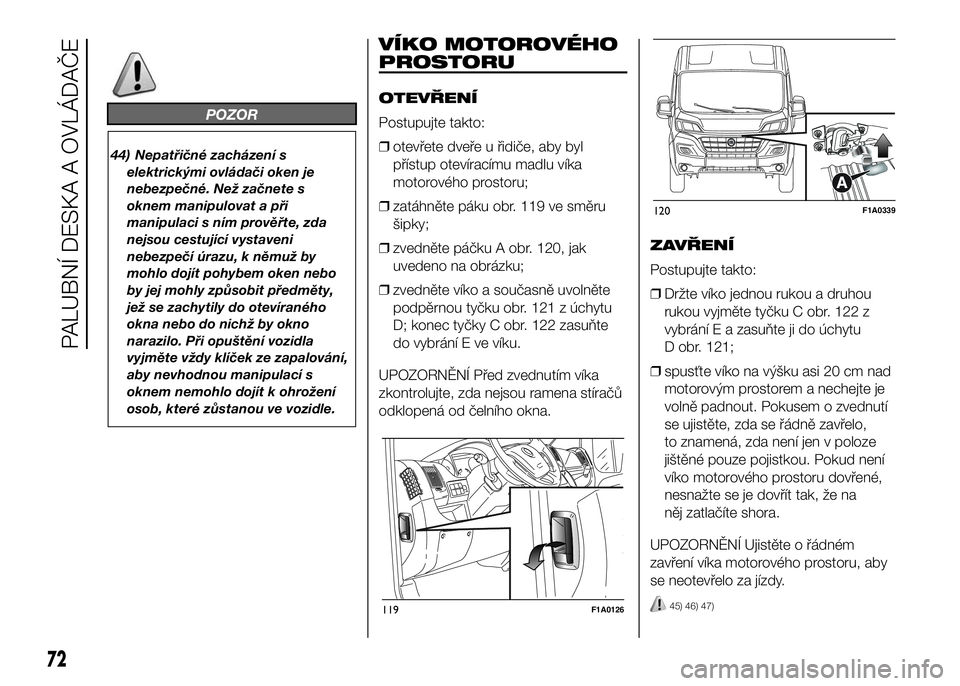 FIAT DUCATO 2017 Návod k použití a údržbě (in Czech) POZOR
44) Nepatřičné zacházení s
elektrickými ovládači oken je
nebezpečné. Než začnete s
oknem manipulovat a při
manipulaci s ním prověřte, zda
nejsou cestující vystaveni
nebezpečí FIAT DUCATO 2017 Návod k použití a údržbě (in Czech) POZOR
44) Nepatřičné zacházení s
elektrickými ovládači oken je
nebezpečné. Než začnete s
oknem manipulovat a při
manipulaci s ním prověřte, zda
nejsou cestující vystaveni
nebezpečí