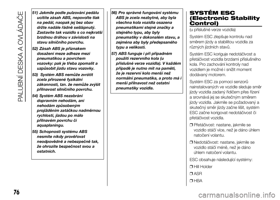 FIAT DUCATO 2016  Návod k použití a údržbě (in Czech) 51) Jakmile podle pulzování pedálu
ucítíte zásah ABS, nepovolte tlak
na pedál, naopak jej bez obav
držte nadále řádně sešlápnutý.
Zastavíte tak vozidlo s co nejkratší
brzdnou dráhou