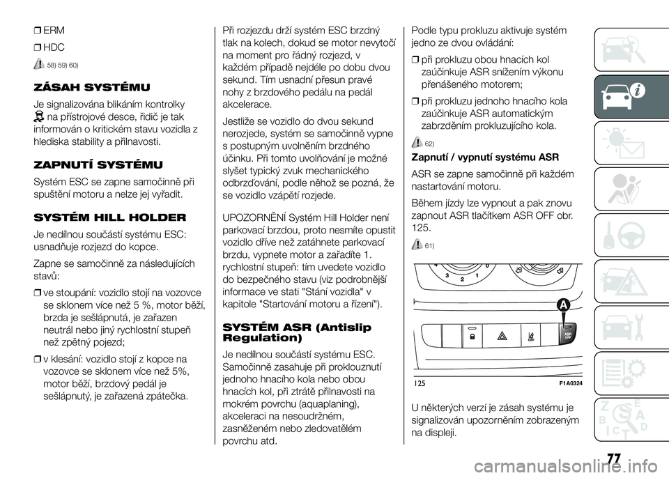 FIAT DUCATO 2016  Návod k použití a údržbě (in Czech) ❒ERM
❒HDC
58) 59) 60)
ZÁSAH SYSTÉMU
Je signalizována blikáním kontrolky
na přístrojové desce, řidič je tak
informován o kritickém stavu vozidla z
hlediska stability a přilnavosti.
ZAP