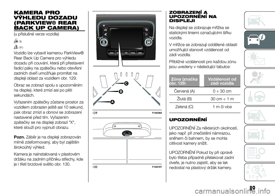 FIAT DUCATO 2017  Návod k použití a údržbě (in Czech) KAMERA PRO
VÝHLEDU DOZADU
(PARKVIEW® REAR
BACK UP CAMERA)
(u příslušné verze vozidla)
9)
81)
Vozidlo lze vybavit kamerou ParkView®
Rear Back Up Camera pro výhledu
dozadu při couvání, která