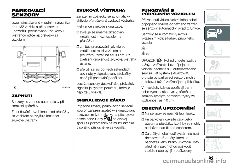 FIAT DUCATO 2017  Návod k použití a údržbě (in Czech) PARKOVACÍ
SENZORY
Jsou nainstalované v zadním nárazníku
obr. 132 vozidla a při parkování
upozorňují přerušovanou zvukovou
výstrahou řidiče na překážky za
vozidlem.
ZAPNUTÍ
Senzory s