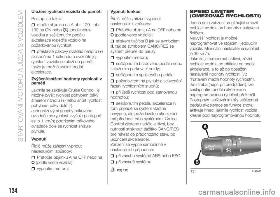 FIAT DUCATO 2018  Návod k použití a údržbě (in Czech) Uložení rychlosti vozidla do paměti
Postupujte takto:
otočte objímku na A obr. 129 - obr.
130 na ON nebo
(podle verze
vozidla) a sešlápnutím pedálu
akcelerace rozjeďte vozidlo na
požadovano