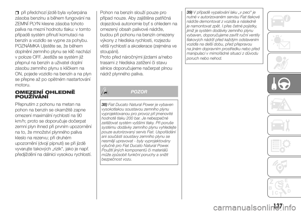 FIAT DUCATO 2018  Návod k použití a údržbě (in Czech) při předchozí jízdě byla vyčerpána
zásoba benzínu a během fungování na
ZEMNÍ PLYN klesne zásoba tohoto
paliva na mezní hodnotu tlaku: v tomto
případě systém přinutí komutaci na
be