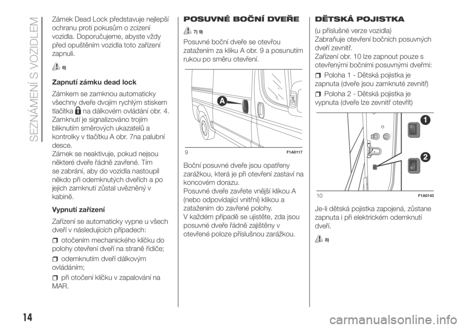 FIAT DUCATO 2018  Návod k použití a údržbě (in Czech) Zámek Dead Lock představuje nejlepší
ochranu proti pokusům o zcizení
vozidla. Doporučujeme, abyste vždy
před opuštěním vozidla toto zařízení
zapnuli.
6)
Zapnutí zámku dead lock
Zámke
