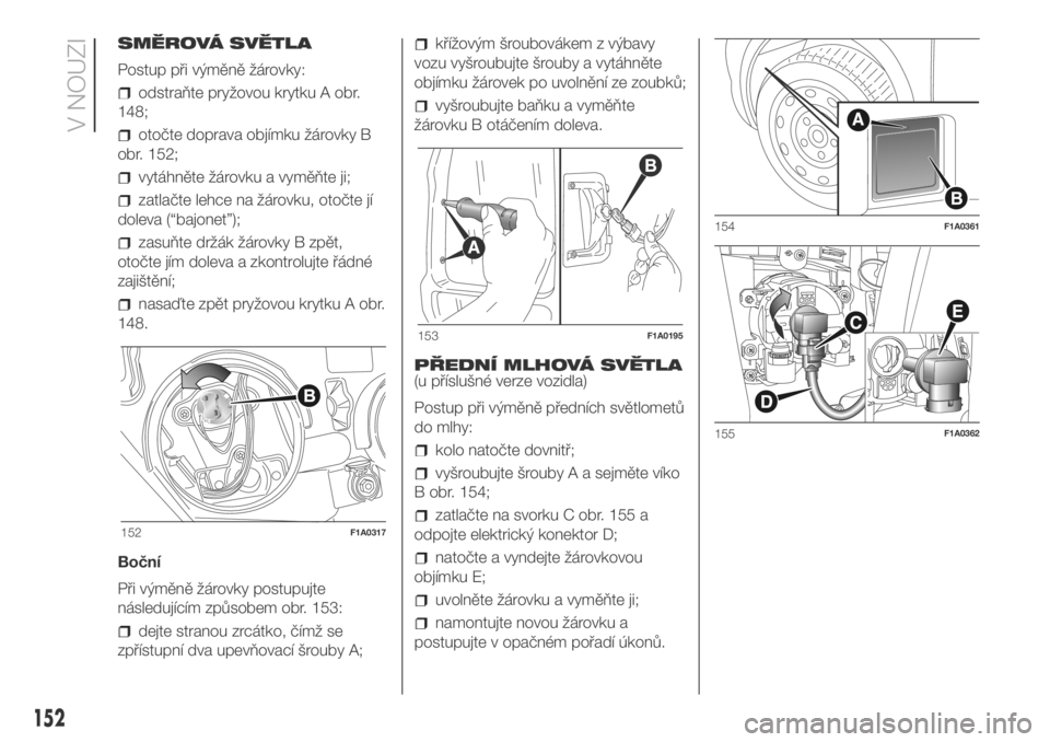 FIAT DUCATO 2018  Návod k použití a údržbě (in Czech) SMĚROVÁ SVĚTLA
Postup při výměně žárovky:
odstraňte pryžovou krytku A obr.
148;
otočte doprava objímku žárovky B
obr. 152;
vytáhněte žárovku a vyměňte ji;
zatlačte lehce na žár