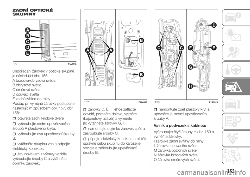 FIAT DUCATO 2018  Návod k použití a údržbě (in Czech) ZADNÍ OPTICKÉ
SKUPINY
Uspořádání žárovek v optické skupině
je následující obr. 156:
A brzdová/obrysová světla
B obrysové světlo
C směrová světla
D couvací světla
E zadní svíti