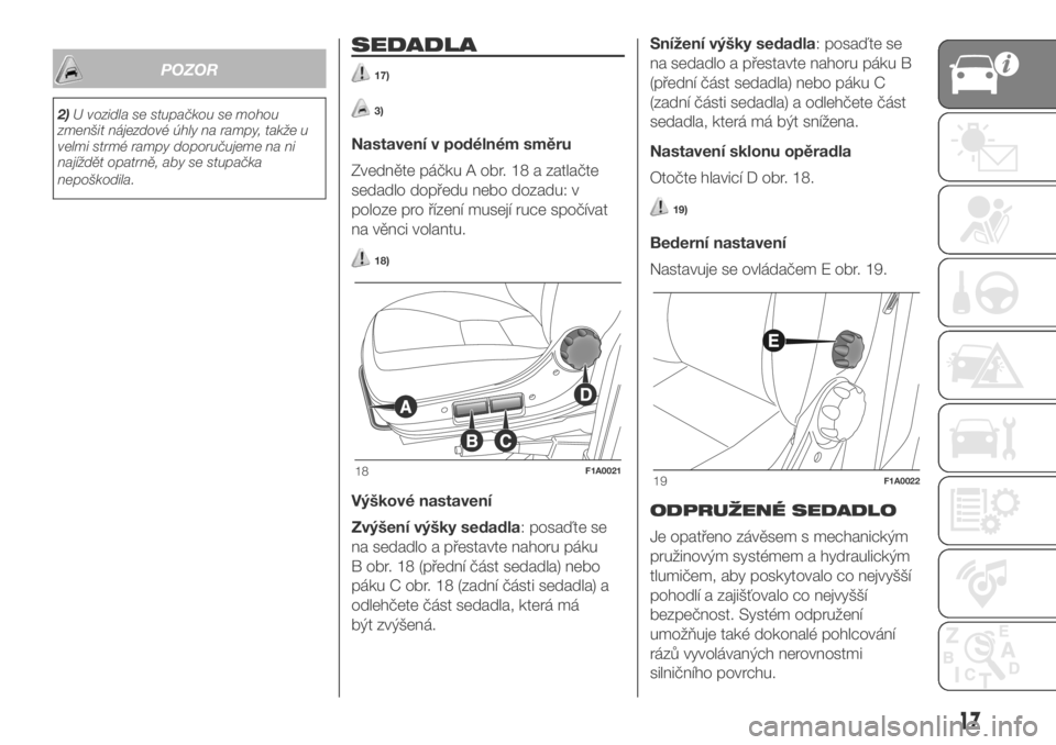 FIAT DUCATO 2018  Návod k použití a údržbě (in Czech) POZOR
2)U vozidla se stupačkou se mohou
zmenšit nájezdové úhly na rampy, takže u
velmi strmé rampy doporučujeme na ni
najíždět opatrně, aby se stupačka
nepoškodila.
SEDADLA
17)
3)
Nastav
