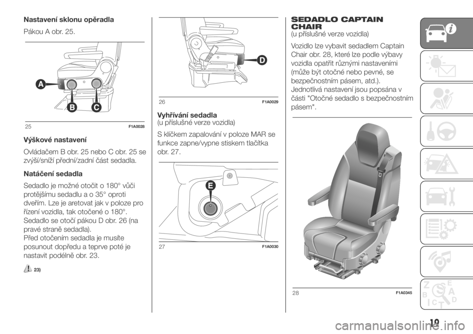 FIAT DUCATO 2018  Návod k použití a údržbě (in Czech) Nastavení sklonu opěradla
Pákou A obr. 25.
Výškové nastavení
Ovládačem B obr. 25 nebo C obr. 25 se
zvýší/sníží přední/zadní část sedadla.
Natáčení sedadla
Sedadlo je možné oto