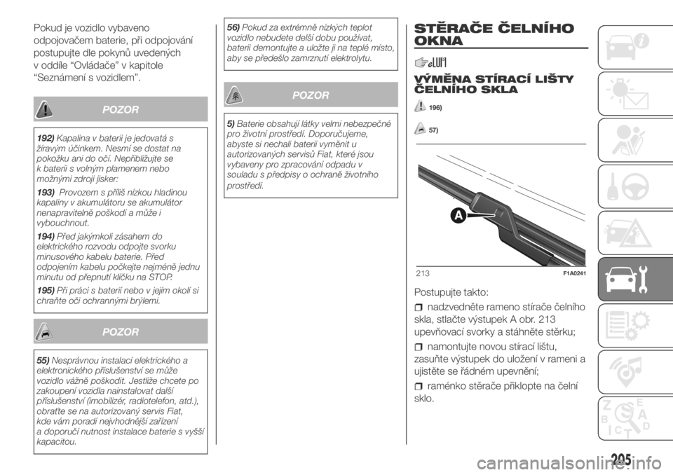 FIAT DUCATO 2018  Návod k použití a údržbě (in Czech) Pokud je vozidlo vybaveno
odpojovačem baterie, při odpojování
postupujte dle pokynů uvedených
v oddíle “Ovládače” v kapitole
“Seznámení s vozidlem”.
POZOR
192)Kapalina v baterii je 