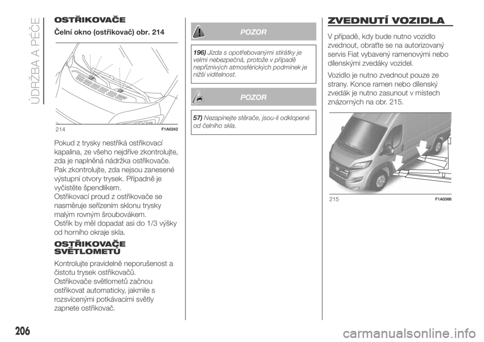 FIAT DUCATO 2018  Návod k použití a údržbě (in Czech) OSTŘIKOVAČE
Čelní okno (ostřikovač) obr. 214
Pokud z trysky nestříká ostřikovací
kapalina, ze všeho nejdříve zkontrolujte,
zda je naplněná nádržka ostřikovače.
Pak zkontrolujte, zd