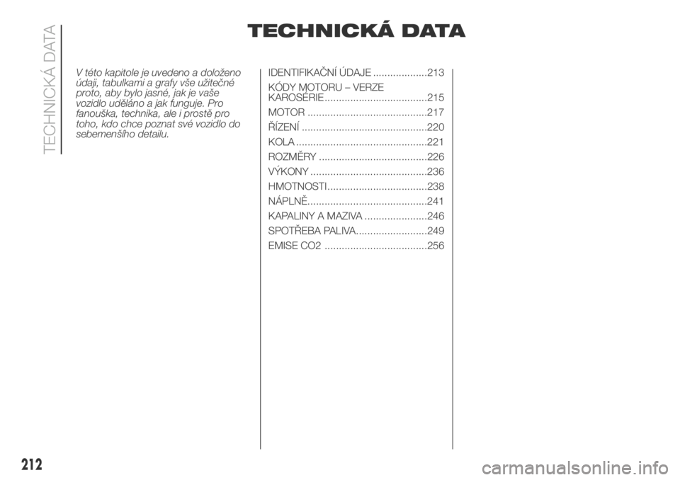 FIAT DUCATO 2018  Návod k použití a údržbě (in Czech) TECHNICKÁ DATA
V této kapitole je uvedeno a doloženo
údaji, tabulkami a grafy vše užitečné
proto, aby bylo jasné, jak je vaše
vozidlo uděláno a jak funguje. Pro
fanouška, technika, ale i 