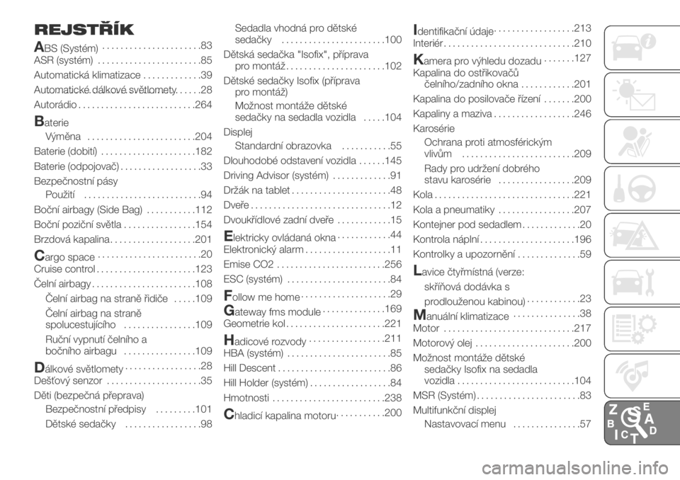 FIAT DUCATO 2018  Návod k použití a údržbě (in Czech) REJSTŘÍK
A
BS (Systém)......................83
ASR (systém).......................85
Automatická klimatizace.............39
Automatické dálkové světlomety..................................28
