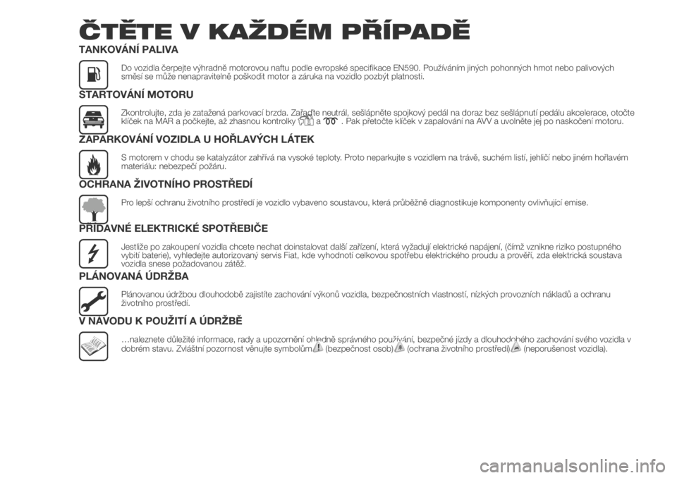 FIAT DUCATO 2018  Návod k použití a údržbě (in Czech) ČTĚTE V KAŽDÉM PŘÍPADĚ
TANKOVÁNÍ PALIVA
Do vozidla čerpejte výhradně motorovou naftu podle evropské specifikace EN590. Používáním jiných pohonných hmot nebo palivových
směsí se m
