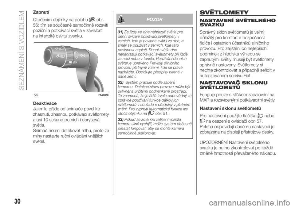 FIAT DUCATO 2018  Návod k použití a údržbě (in Czech) Zapnutí
Otočením objímky na polohu
obr.
56: tím se současně samočinně rozsvítí
poziční a potkávací světla v závislosti
na intenzitě osvitu zvenku.
Deaktivace
Jakmile přijde od sním