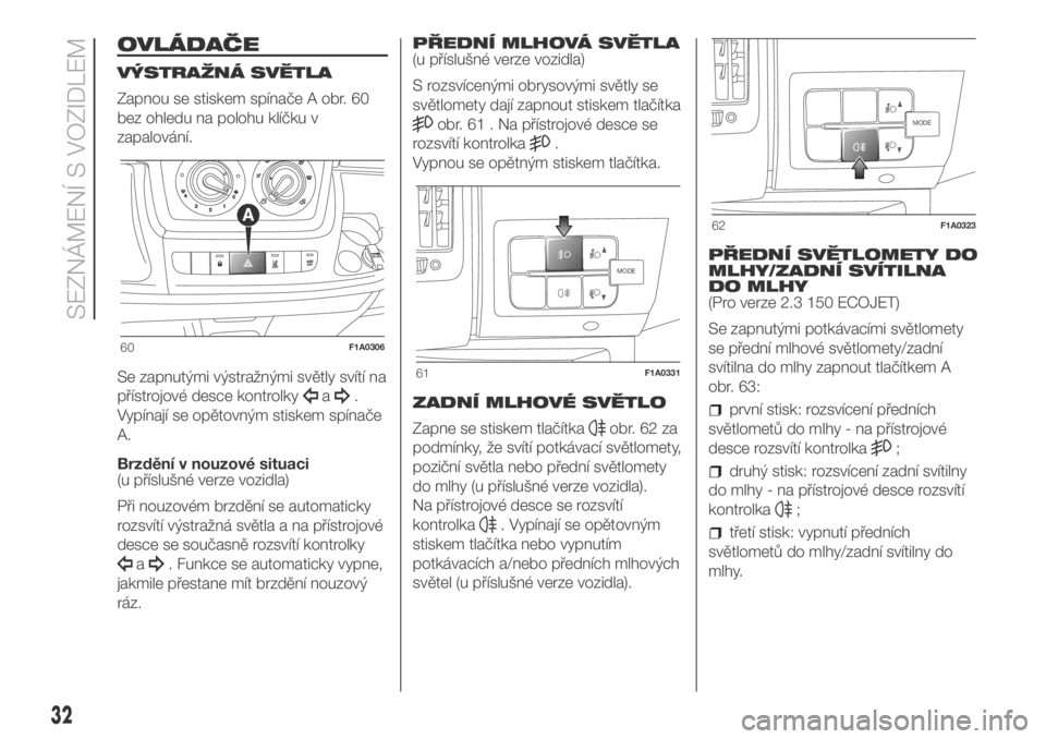 FIAT DUCATO 2018  Návod k použití a údržbě (in Czech) OVLÁDAČE
VÝSTRAŽNÁ SVĚTLA
Zapnou se stiskem spínače A obr. 60
bez ohledu na polohu klíčku v
zapalování.
Se zapnutými výstražnými světly svítí na
přístrojové desce kontrolky
a.
Vy