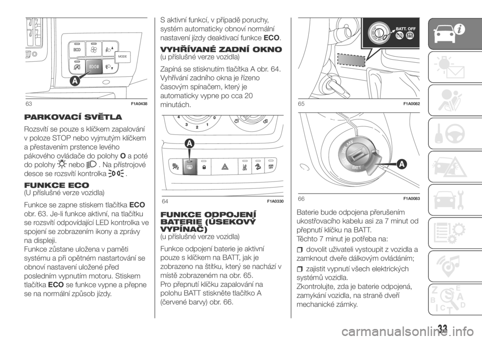 FIAT DUCATO 2018  Návod k použití a údržbě (in Czech) PARKOVACÍ SVĚTLA
Rozsvítí se pouze s klíčkem zapalování
v poloze STOP nebo vyjmutým klíčkem
a přestavením prstence levého
pákového ovládače do polohyOa poté
do polohy
nebo. Na pří