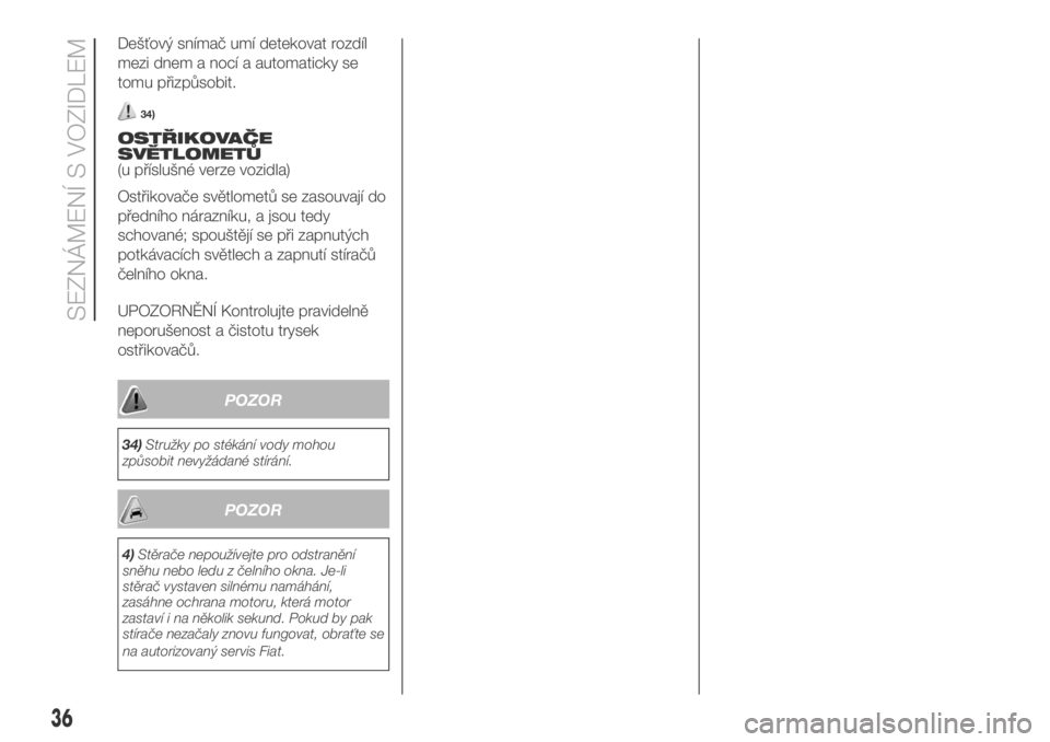 FIAT DUCATO 2018  Návod k použití a údržbě (in Czech) Dešťový snímač umí detekovat rozdíl
mezi dnem a nocí a automaticky se
tomu přizpůsobit.
34)
OSTŘIKOVAČE
SVĚTLOMETŮ
(u příslušné verze vozidla)
Ostřikovače světlometů se zasouvaj�