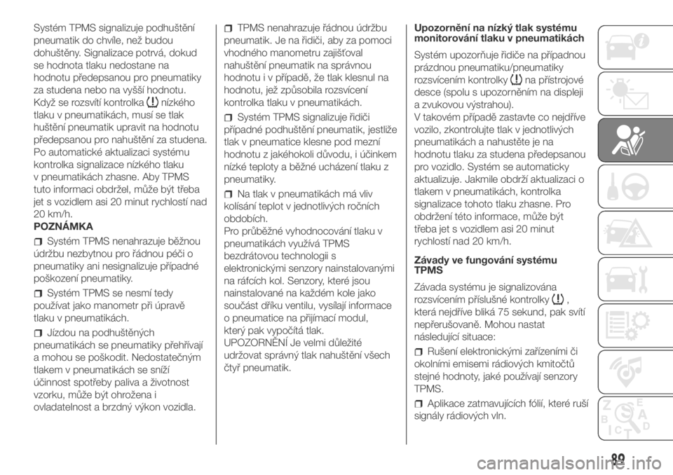 FIAT DUCATO 2018  Návod k použití a údržbě (in Czech) Systém TPMS signalizuje podhuštění
pneumatik do chvíle, než budou
dohuštěny. Signalizace potrvá, dokud
se hodnota tlaku nedostane na
hodnotu předepsanou pro pneumatiky
za studena nebo na vy�