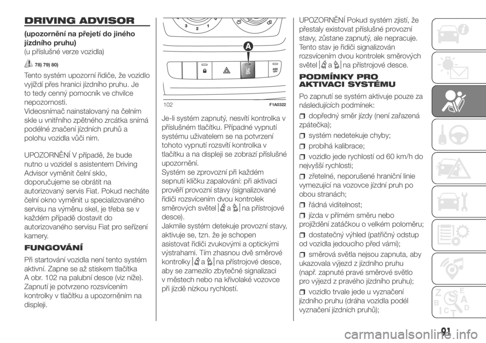 FIAT DUCATO 2018  Návod k použití a údržbě (in Czech) DRIVING ADVISOR
(upozornění na přejetí do jiného
jízdního pruhu)
(u příslušné verze vozidla)
78) 79) 80)
Tento systém upozorní řidiče, že vozidlo
vyjíždí přes hranici jízdního pr