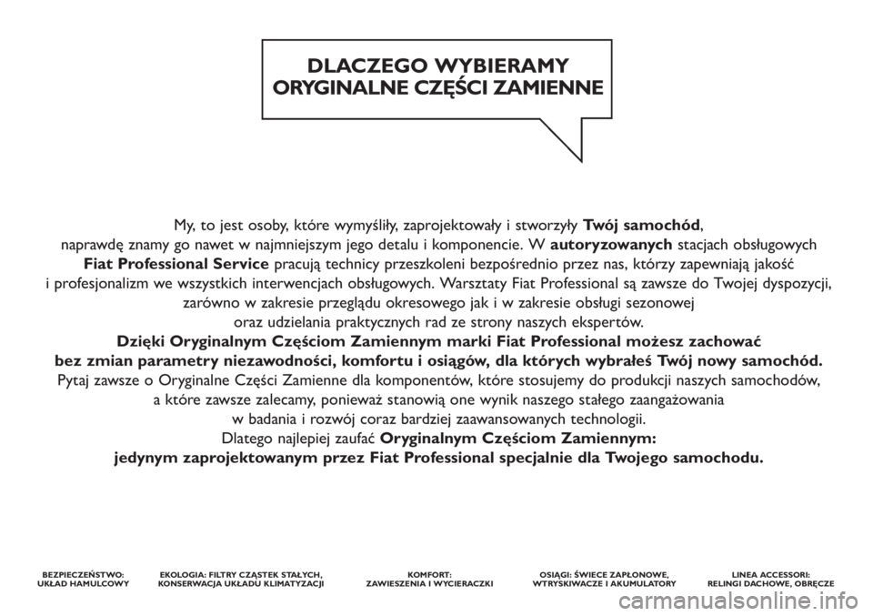 FIAT DUCATO 2014 Instrukcja obsługi (in Polish) My, to jest osoby, które wymyśliły, zaprojektowały i stworzyły Twój samochód,
naprawdę znamy go nawet w najmniejszym jego detalu i komponencie. W autoryzowanychstacjach obsługowych
Fiat Pro FIAT DUCATO 2014 Instrukcja obsługi (in Polish) My, to jest osoby, które wymyśliły, zaprojektowały i stworzyły Twój samochód,
naprawdę znamy go nawet w najmniejszym jego detalu i komponencie. W autoryzowanychstacjach obsługowych
Fiat Pro