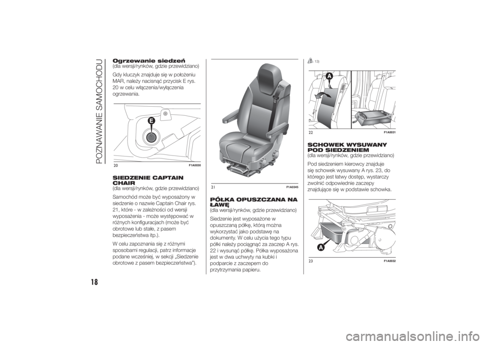 FIAT DUCATO 2014  Instrukcja obsługi (in Polish) Ogrzewanie siedzeń
(dla wersji/rynków, gdzie przewidziano)
Gdy kluczyk znajduje się w położeniu
MAR, należy nacisnąć przycisk E rys.
20 w celu włączenia/wyłączenia
ogrzewania.
SIEDZENIE CA