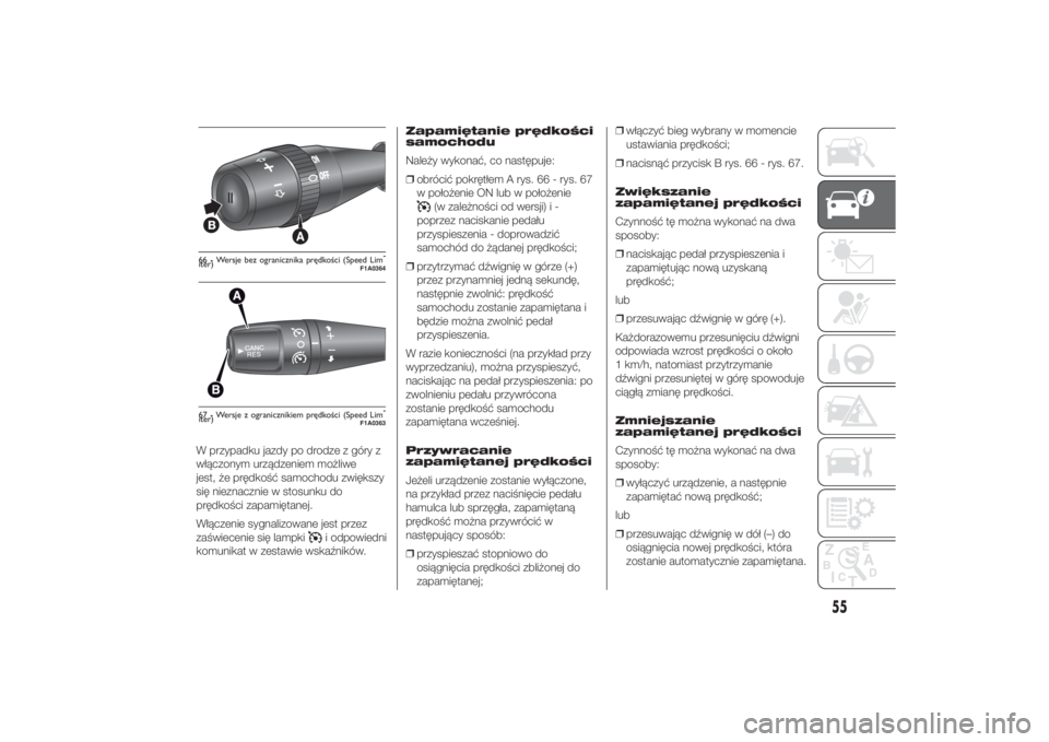 FIAT DUCATO 2014  Instrukcja obsługi (in Polish) W przypadku jazdy po drodze z góry z
włączonym urządzeniem możliwe
jest, że prędkość samochodu zwiększy
się nieznacznie w stosunku do
prędkości zapamiętanej.
Włączenie sygnalizowane je