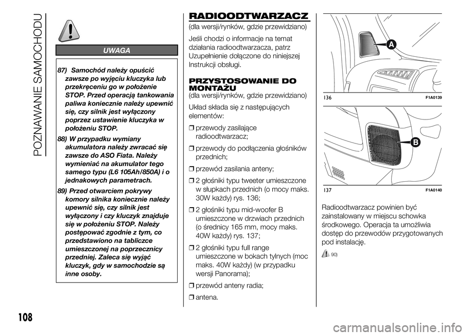 FIAT DUCATO 2015  Instrukcja obsługi (in Polish) UWAGA
87) Samochód należy opuścić
zawsze po wyjęciu kluczyka lub
przekręceniu go w położenie
STOP. Przed operacją tankowania
paliwa koniecznie należy upewnić
się, czy silnik jest wyłączo