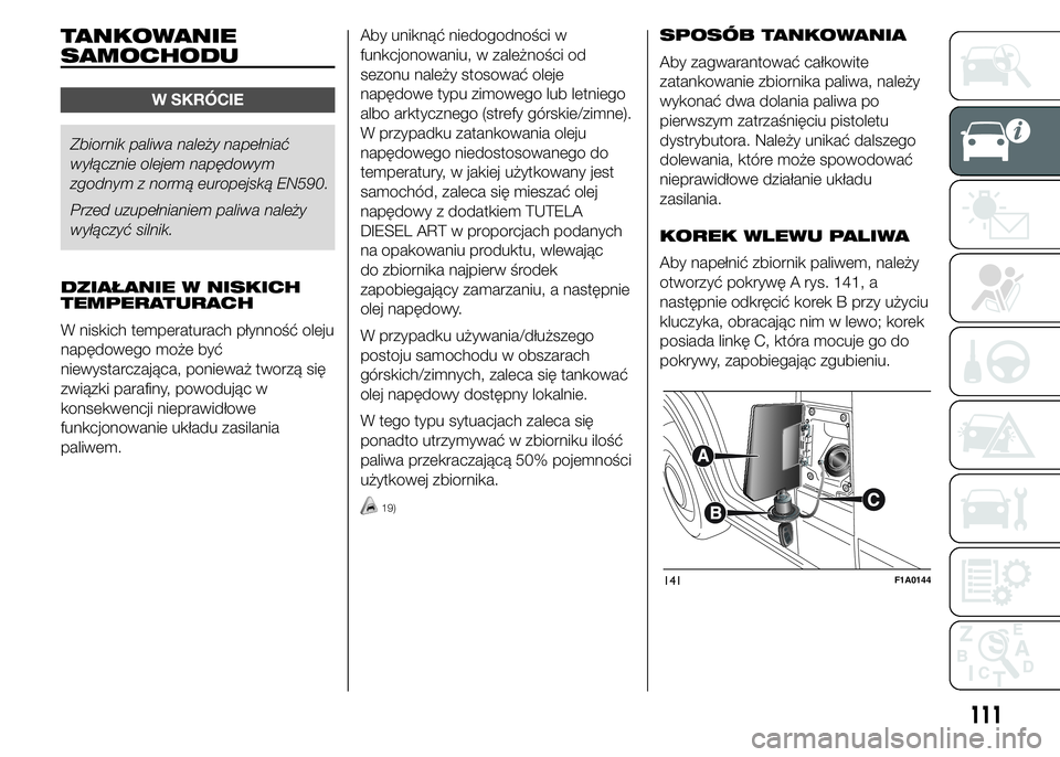 FIAT DUCATO 2015  Instrukcja obsługi (in Polish) TANKOWANIE
SAMOCHODU
W SKRÓCIE
Zbiornik paliwa należy napełniać
wyłącznie olejem napędowym
zgodnym z normą europejską EN590.
Przed uzupełnianiem paliwa należy
wyłączyć silnik.
DZIAŁANIE