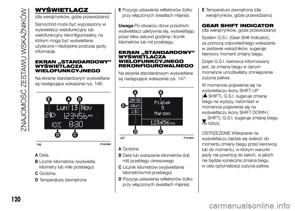FIAT DUCATO 2015  Instrukcja obsługi (in Polish) WYŚWIETLACZ
(dla wersji/rynków, gdzie przewidziano)
Samochód może być wyposażony w
wyświetlacz wielofunkcyjny lub
wielofunkcyjny rekonfigurowalny, na
którym mogą być wyświetlane
użyteczne 