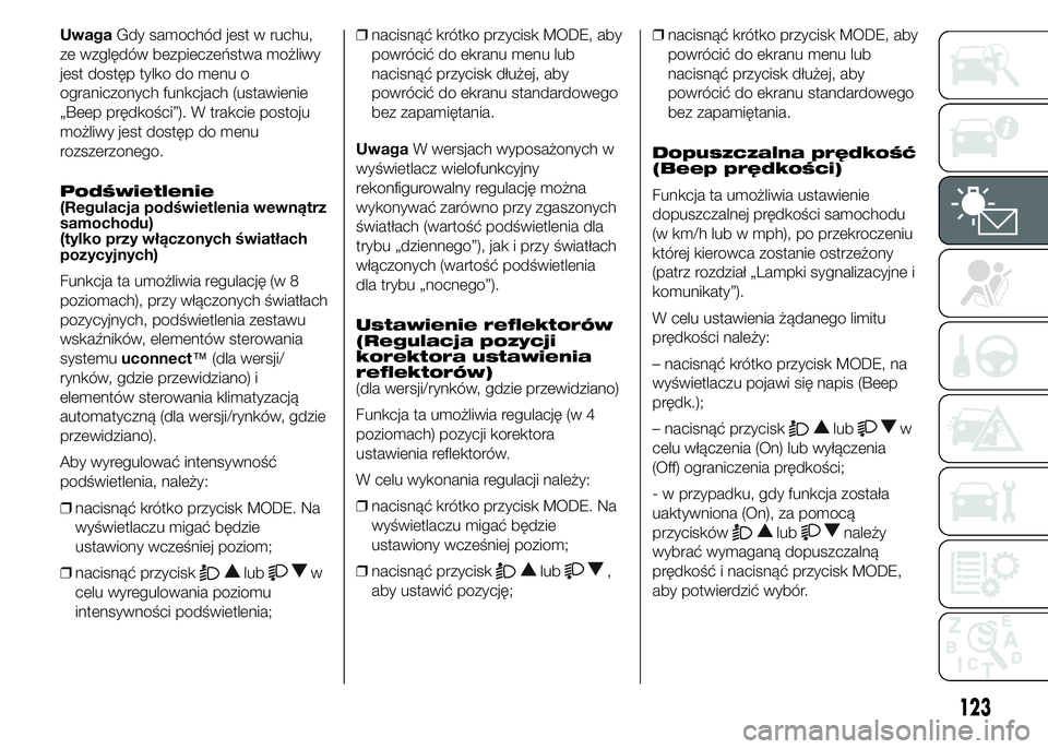 FIAT DUCATO 2015  Instrukcja obsługi (in Polish) UwagaGdy samochód jest w ruchu,
ze względów bezpieczeństwa możliwy
jest dostęp tylko do menu o
ograniczonych funkcjach (ustawienie
„Beep prędkości”). W trakcie postoju
możliwy jest dostę