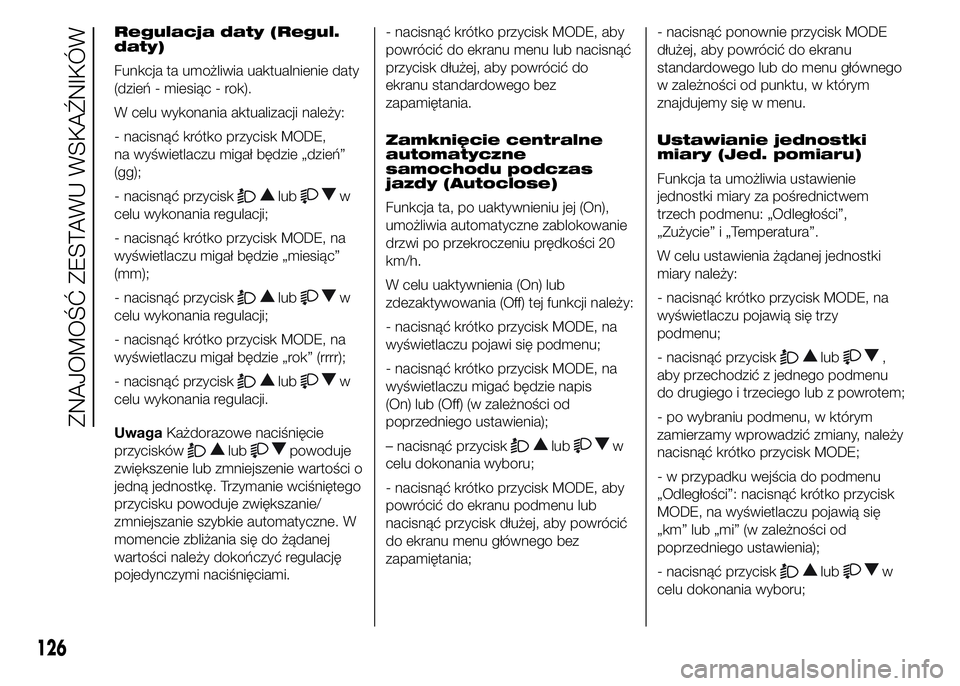 FIAT DUCATO 2015  Instrukcja obsługi (in Polish) Regulacja daty (Regul.
daty)
Funkcja ta umożliwia uaktualnienie daty
(dzień - miesiąc - rok).
W celu wykonania aktualizacji należy:
- nacisnąć krótko przycisk MODE,
na wyświetlaczu migał będ