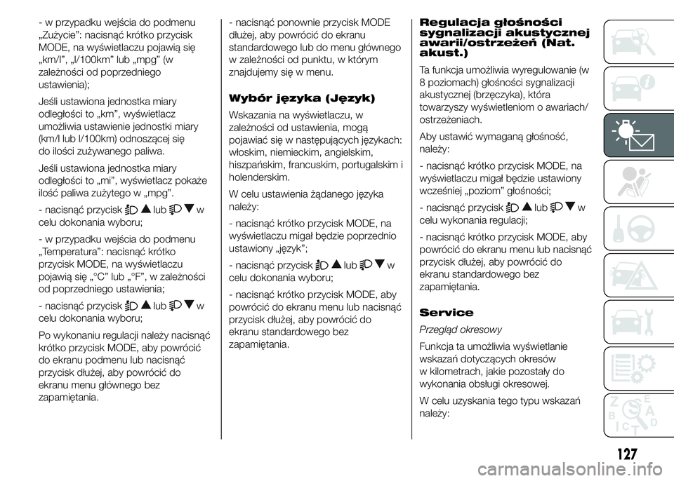 FIAT DUCATO 2015  Instrukcja obsługi (in Polish) - w przypadku wejścia do podmenu
„Zużycie”: nacisnąć krótko przycisk
MODE, na wyświetlaczu pojawią się
„km/l”, „l/100km” lub „mpg” (w
zależności od poprzedniego
ustawienia);
