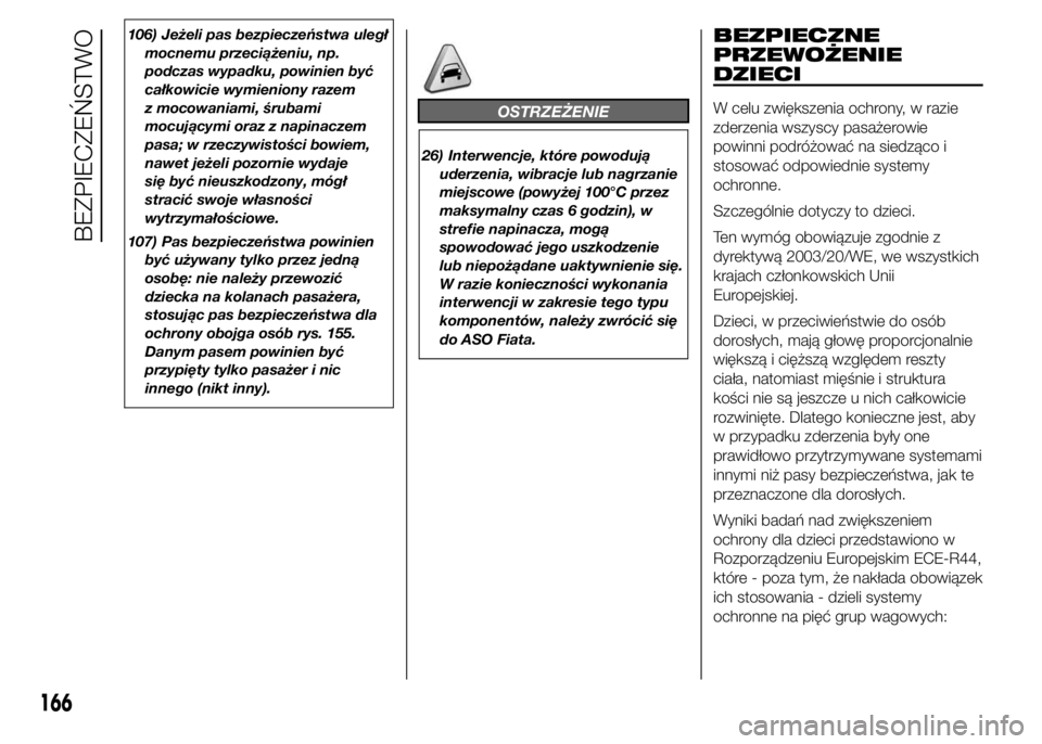 FIAT DUCATO 2015  Instrukcja obsługi (in Polish) 106) Jeżeli pas bezpieczeństwa uległ
mocnemu przeciążeniu, np.
podczas wypadku, powinien być
całkowicie wymieniony razem
z mocowaniami, śrubami
mocującymi oraz z napinaczem
pasa; w rzeczywist