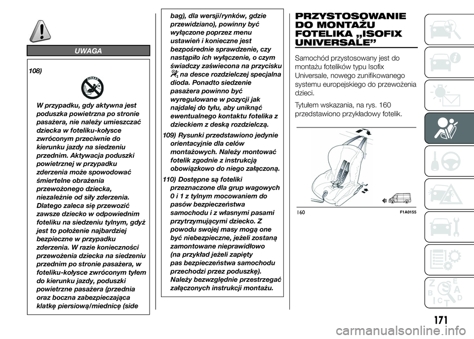 FIAT DUCATO 2015  Instrukcja obsługi (in Polish) UWAGA
108)
W przypadku, gdy aktywna jest
poduszka powietrzna po stronie
pasażera, nie należy umieszczać
dziecka w foteliku-kołysce
zwróconym przeciwnie do
kierunku jazdy na siedzeniu
przednim. Ak