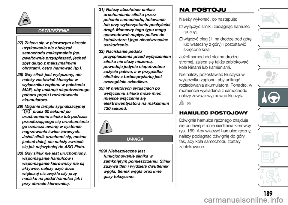 FIAT DUCATO 2015  Instrukcja obsługi (in Polish) OSTRZEŻENIE
27) Zaleca się w pierwszym okresie
użytkowania nie obciążać
samochodu maksymalnie (np.
gwałtownie przyspieszać, jechać
zbyt długo z maksymalnymi
obrotami, ostro hamować itp.).
2