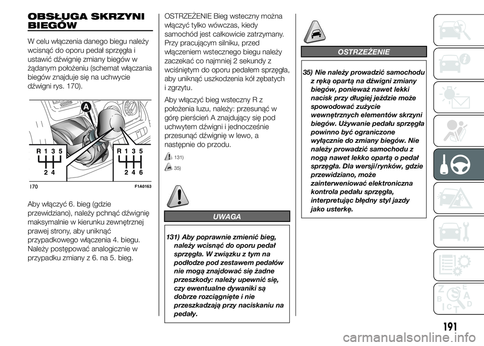 FIAT DUCATO 2015  Instrukcja obsługi (in Polish) OBSŁUGA SKRZYNI
BIEGÓW
W celu włączenia danego biegu należy
wcisnąć do oporu pedał sprzęgła i
ustawić dźwignię zmiany biegów w
żądanym położeniu (schemat włączania
biegów znajduje