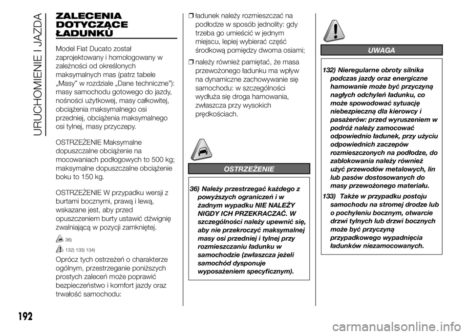 FIAT DUCATO 2015  Instrukcja obsługi (in Polish) ZALECENIA
DOTYCZĄCE
ŁADUNKU
Model Fiat Ducato został
zaprojektowany i homologowany w
zależności od określonych
maksymalnych mas (patrz tabele
„Masy” w rozdziale „Dane techniczne”):
masy 