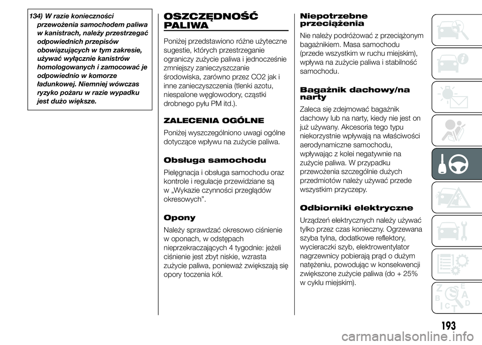 FIAT DUCATO 2015  Instrukcja obsługi (in Polish) 134) W razie konieczności
przewożenia samochodem paliwa
w kanistrach, należy przestrzegać
odpowiednich przepisów
obowiązujących w tym zakresie,
używać wyłącznie kanistrów
homologowanych i 