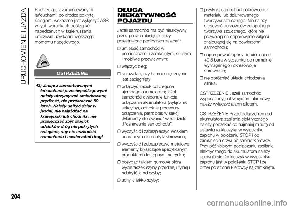 FIAT DUCATO 2015 Instrukcja obsługi (in Polish) Podróżując, z zamontowanymi
łańcuchami, po drodze pokrytej
śniegiem, wskazane jest wyłączyć ASR:
w tych warunkach poślizg kół
napędzanych w fazie ruszania
umożliwia uzyskanie większego
FIAT DUCATO 2015 Instrukcja obsługi (in Polish) Podróżując, z zamontowanymi
łańcuchami, po drodze pokrytej
śniegiem, wskazane jest wyłączyć ASR:
w tych warunkach poślizg kół
napędzanych w fazie ruszania
umożliwia uzyskanie większego