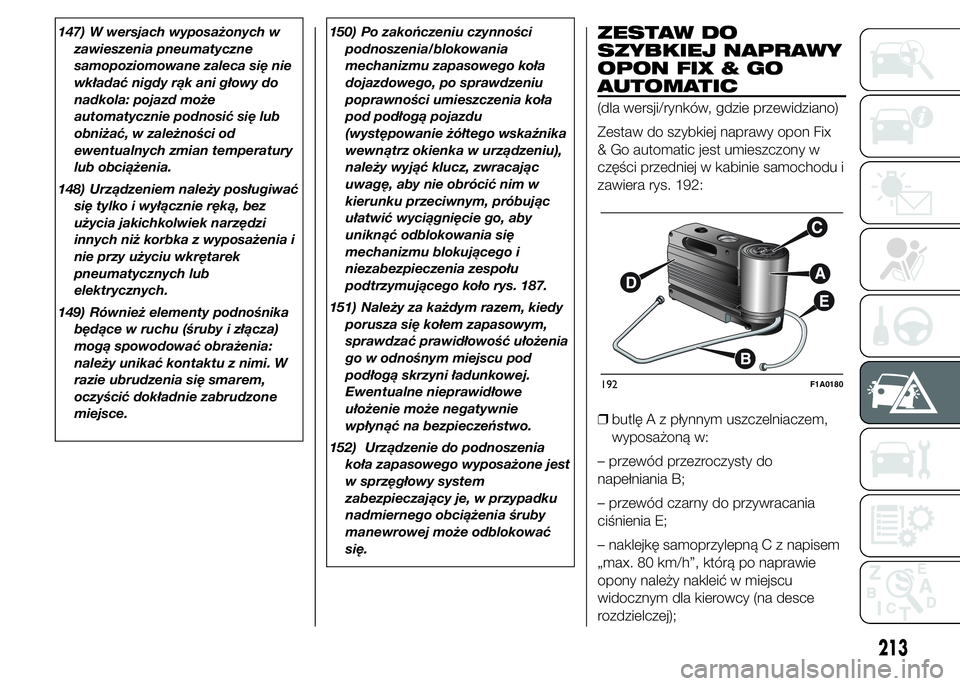 FIAT DUCATO 2015  Instrukcja obsługi (in Polish) 147) W wersjach wyposażonych w
zawieszenia pneumatyczne
samopoziomowane zaleca się nie
wkładać nigdy rąk ani głowy do
nadkola: pojazd może
automatycznie podnosić się lub
obniżać, w zależno