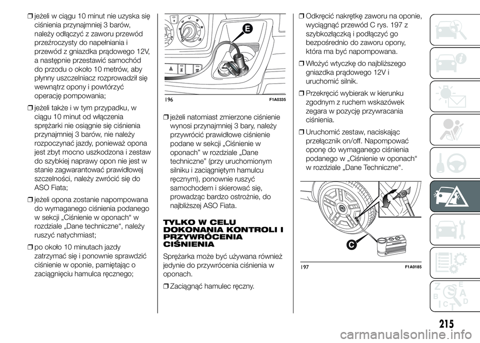 FIAT DUCATO 2015  Instrukcja obsługi (in Polish) ❒jeżeli w ciągu 10 minut nie uzyska się
ciśnienia przynajmniej 3 barów,
należy odłączyć z zaworu przewód
przeźroczysty do napełniania i
przewód z gniazdka prądowego 12V,
a następnie p