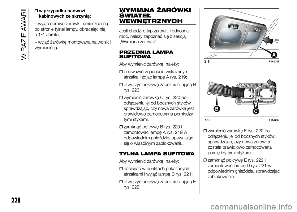 FIAT DUCATO 2015  Instrukcja obsługi (in Polish) – wyjąć żarówkę montowaną na wcisk i
wymienić ją.
WYMIANA ŻARÓWKI
ŚWIATEŁ
WEWNĘTRZNYCH
Jeśli chodzi o typ żarówki i odnośną
moc, należy zapoznać się z sekcją
„Wymiana żarów