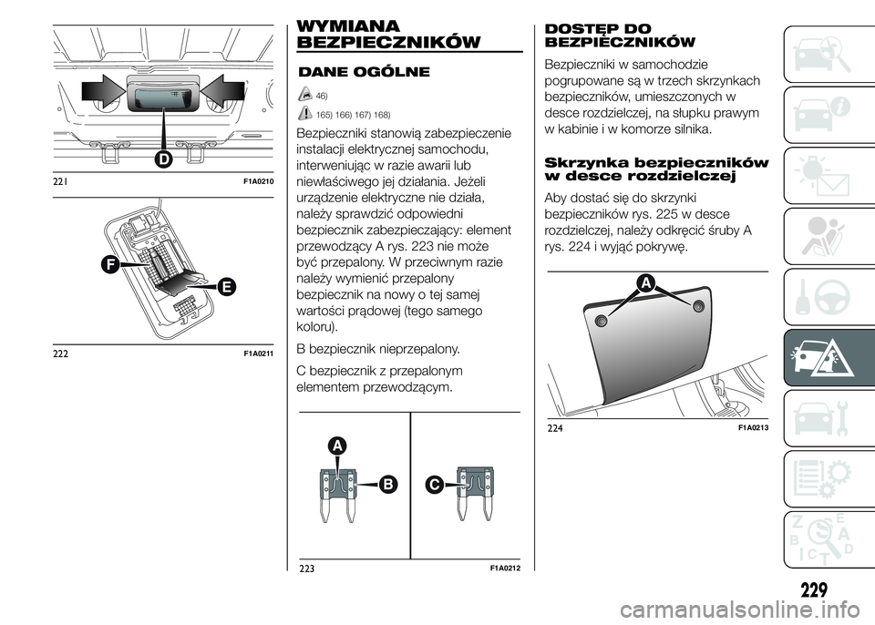 FIAT DUCATO 2015  Instrukcja obsługi (in Polish) WYMIANA
BEZPIECZNIKÓW
DANE OGÓLNE
46)
165) 166) 167) 168)
Bezpieczniki stanowią zabezpieczenie
instalacji elektrycznej samochodu,
interweniując w razie awarii lub
niewłaściwego jej działania. J