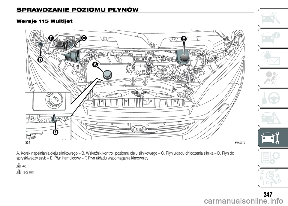 FIAT DUCATO 2015 Instrukcja obsługi (in Polish) SPRAWDZANIE POZIOMU PŁYNÓW.
Wersje 115 Multijet
A. Korek napełniania oleju silnikowego – B. Wskaźnik kontroli poziomu oleju silnikowego – C. Płyn układu chłodzenia silnika – D. Płyn do
s FIAT DUCATO 2015 Instrukcja obsługi (in Polish) SPRAWDZANIE POZIOMU PŁYNÓW.
Wersje 115 Multijet
A. Korek napełniania oleju silnikowego – B. Wskaźnik kontroli poziomu oleju silnikowego – C. Płyn układu chłodzenia silnika – D. Płyn do
s