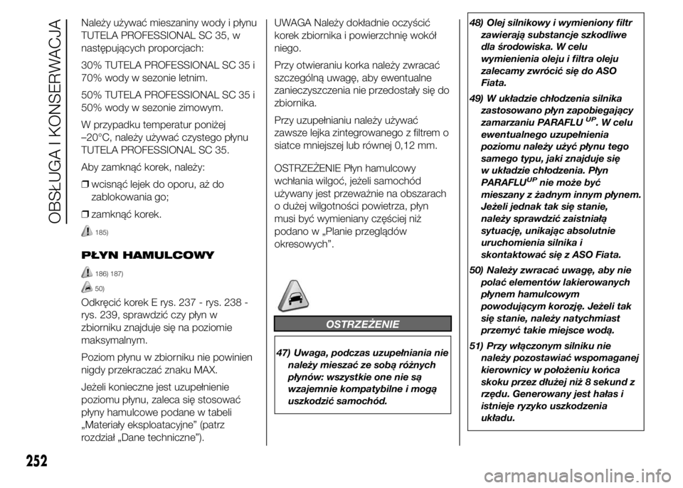 FIAT DUCATO 2015 Instrukcja obsługi (in Polish) Należy używać mieszaniny wody i płynu
TUTELA PROFESSIONAL SC 35, w
następujących proporcjach:
30% TUTELA PROFESSIONAL SC 35 i
70% wody w sezonie letnim.
50% TUTELA PROFESSIONAL SC 35 i
50% wody FIAT DUCATO 2015 Instrukcja obsługi (in Polish) Należy używać mieszaniny wody i płynu
TUTELA PROFESSIONAL SC 35, w
następujących proporcjach:
30% TUTELA PROFESSIONAL SC 35 i
70% wody w sezonie letnim.
50% TUTELA PROFESSIONAL SC 35 i
50% wody
