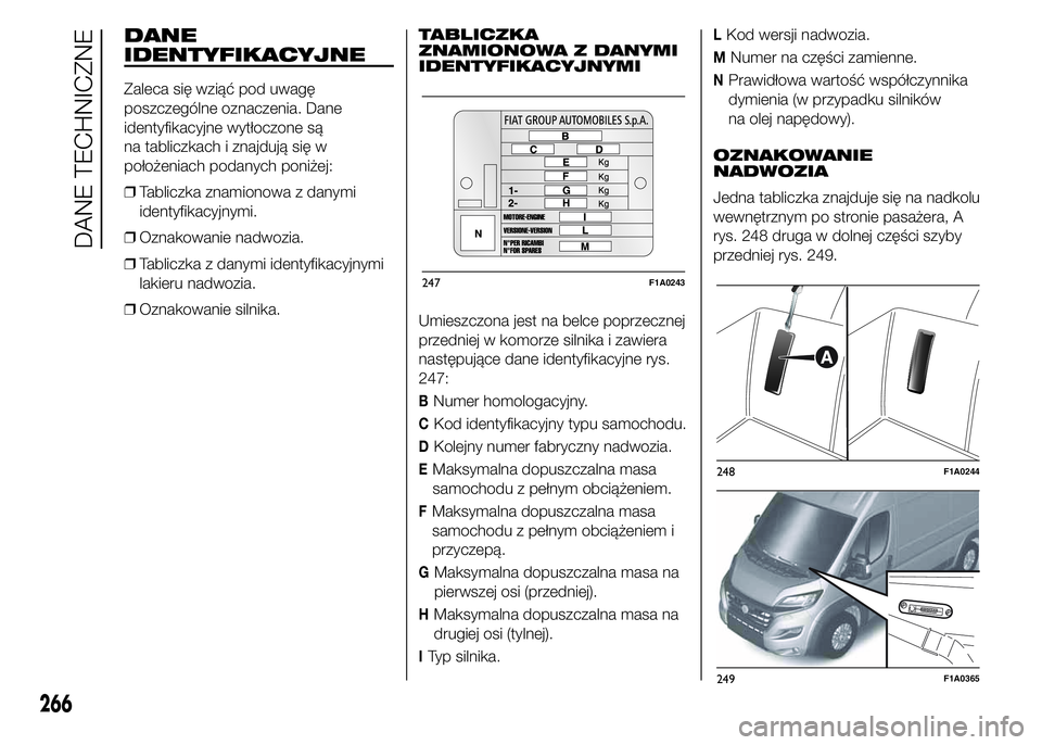 FIAT DUCATO 2015  Instrukcja obsługi (in Polish) DANE
IDENTYFIKACYJNE
Zaleca się wziąć pod uwagę
poszczególne oznaczenia. Dane
identyfikacyjne wytłoczone są
na tabliczkach i znajdują się w
położeniach podanych poniżej:
❒Tabliczka znami