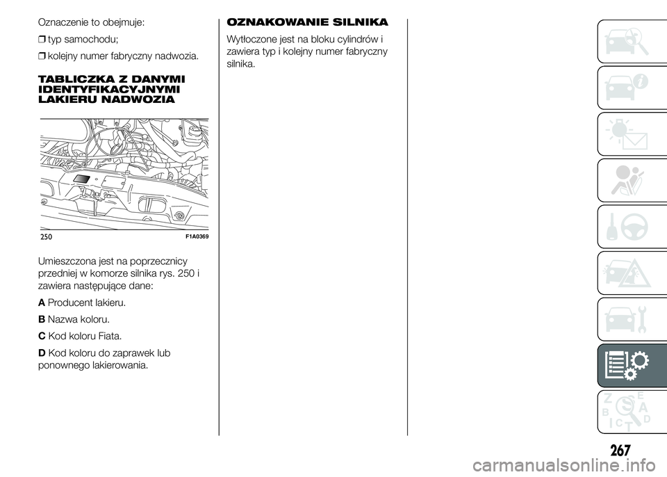 FIAT DUCATO 2015  Instrukcja obsługi (in Polish) Oznaczenie to obejmuje:
❒typ samochodu;
❒kolejny numer fabryczny nadwozia.
TABLICZKA Z DANYMI
IDENTYFIKACYJNYMI
LAKIERU NADWOZIA
Umieszczona jest na poprzecznicy
przedniej w komorze silnika rys. 2