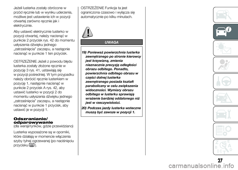 FIAT DUCATO 2015 Instrukcja obsługi (in Polish) Jeżeli lusterka zostały obrócone w
przód ręcznie lub w wyniku uderzenia,
możliwe jest ustawienie ich w pozycji
otwartej zarówno ręcznie jak i
elektrycznie.
Aby ustawić elektrycznie lusterko w FIAT DUCATO 2015 Instrukcja obsługi (in Polish) Jeżeli lusterka zostały obrócone w
przód ręcznie lub w wyniku uderzenia,
możliwe jest ustawienie ich w pozycji
otwartej zarówno ręcznie jak i
elektrycznie.
Aby ustawić elektrycznie lusterko w